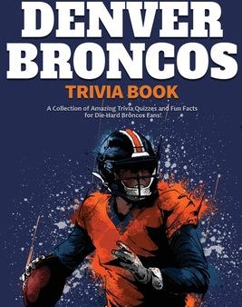 Ultimate Denver Broncos Trivia Book: A Collection of Amazing Trivia Quizzes and Fun Facts for Die-Hard Broncos Fans!, The For Discount