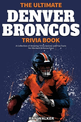 Ultimate Denver Broncos Trivia Book: A Collection of Amazing Trivia Quizzes and Fun Facts for Die-Hard Broncos Fans!, The For Discount