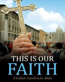 This Is Our Faith: A Catholic Catechism for Adults Online Hot Sale