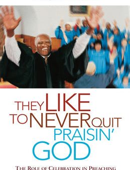 They Like to Never Quit Praisin  God: The Role of Celebration in Preaching (Revised, Updated) Fashion