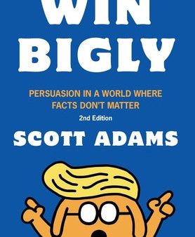 Win Bigly: Persuasion in a World Where Facts Don t Matter Hot on Sale